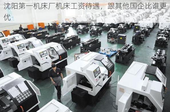 沈阳第一机床厂机床工资待遇,跟其他国企比谁更优