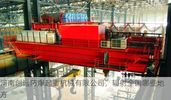 河南创远防爆起重机械有限公司,辐射全国哪些地方