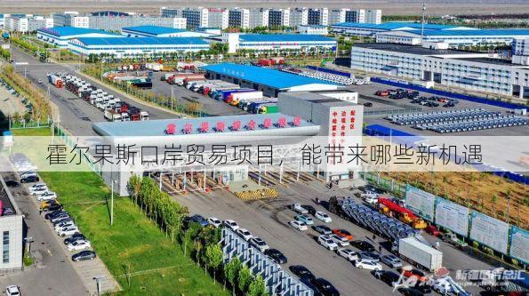 霍尔果斯口岸贸易项目,能带来哪些新机遇