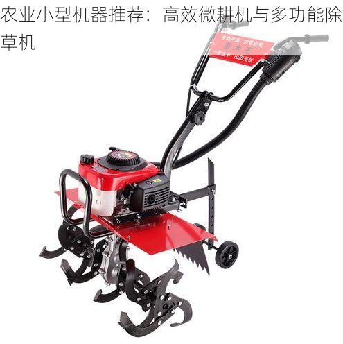 农业小型机器推荐:高效微耕机与多功能除草机