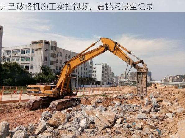 大型破路机施工实拍视频，震撼场景全记录